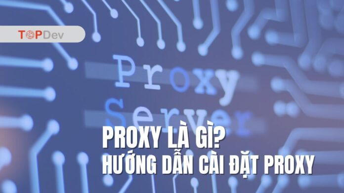 Proxy là gì? Phân loại, tính năng và cách cài đặt