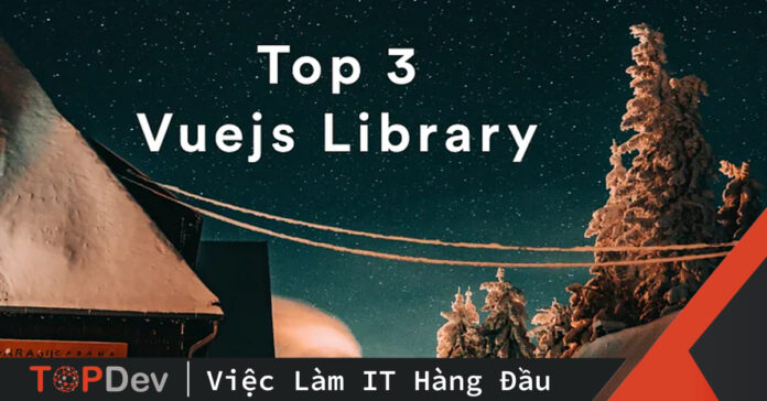 Top 3 Vuejs Library không thể không biết