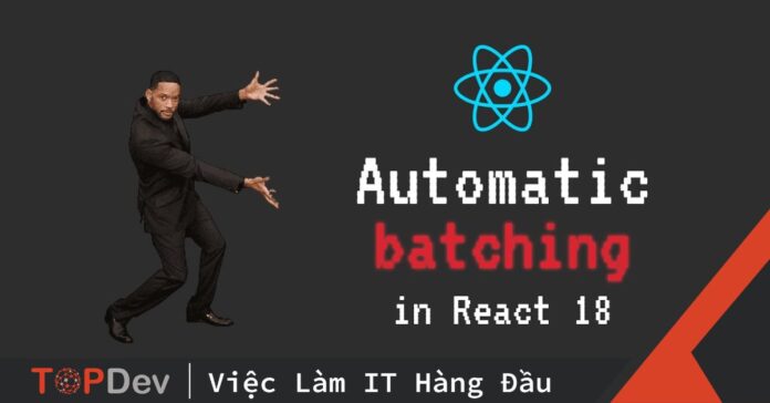 Automatic Batching – Cải tiến đáng giá trên React 18