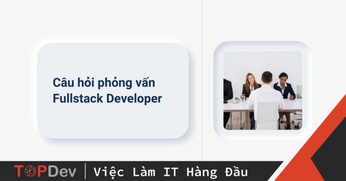 Câu hỏi phỏng vấn Fullstack Developer