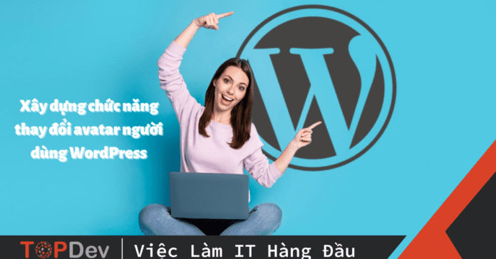 Hướng dẫn xây dựng chức năng thay đổi avatar người dùng WordPress