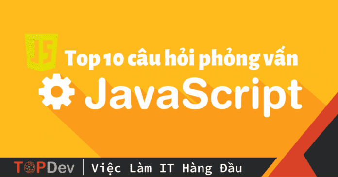 Top 10 câu hỏi phỏng vấn JavaScript