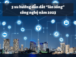 Tổng hợp 5 xu hướng dẫn dắt “làn sóng” công nghệ trong năm 2023