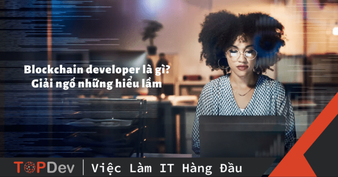 Blockchain developer là gì? Giải ngố những hiểu lầm