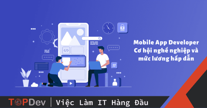 Mobile App Developer là gì? Cơ hội nghề nghiệp và mức lương hấp dẫn