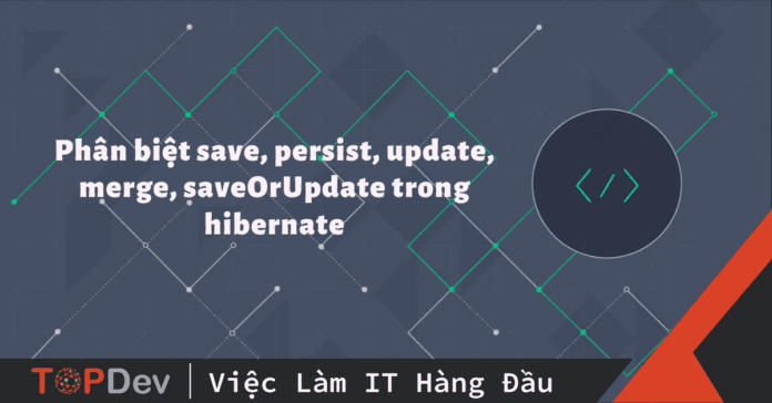 Phân biệt save, persist, update, merge, saveOrUpdate trong hibernate