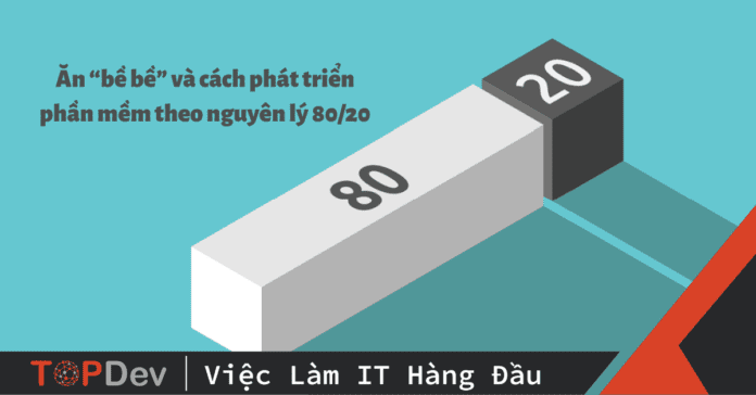 Ăn “bề bề” và cách phát triển phần mềm theo nguyên lý 80/20