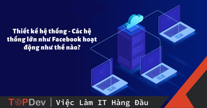 Thiết kế hệ thống - Các hệ thống lớn như Facebook hoạt động như thế nào?