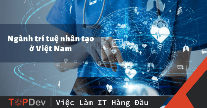 Ngành trí tuệ nhân tạo ở Việt Nam - Nắm bắt xu thế tương lai