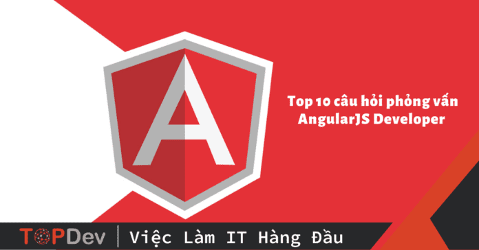 Top 10 câu hỏi phỏng vấn AngularJS Developer có đán án chi tiết