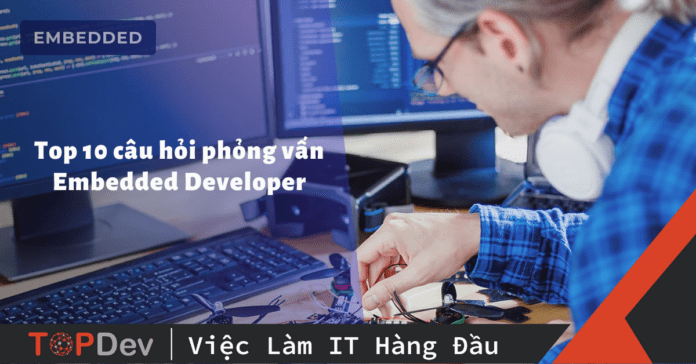 Bộ câu hỏi phỏng vấn Embedded Developer & cách trả lời hay nhất