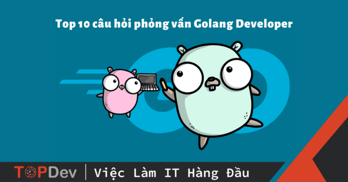 Top 10 câu hỏi phỏng vấn Golang Developer thường gặp