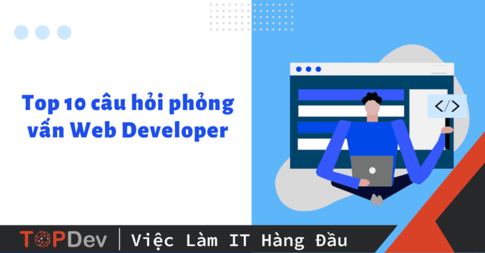 Top 10 câu hỏi phỏng vấn Web Developer và cách trả lời hay nhất