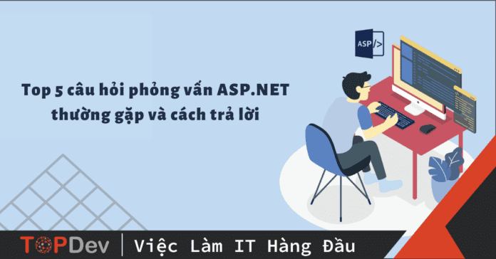 Top 5 câu hỏi phỏng vấn ASP.NET thường gặp và cách trả lời