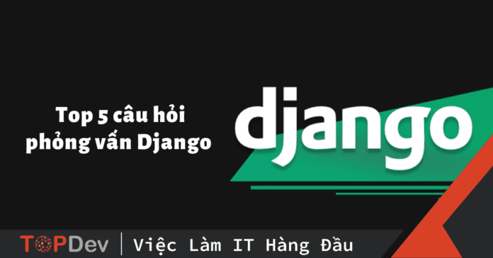 Top 5 câu hỏi phỏng vấn Django hàng đầu
