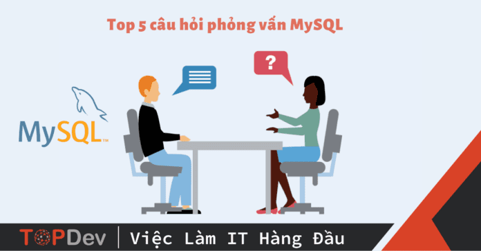 Top 5 câu hỏi phỏng vấn MySQL hay gặp và câu trả lời