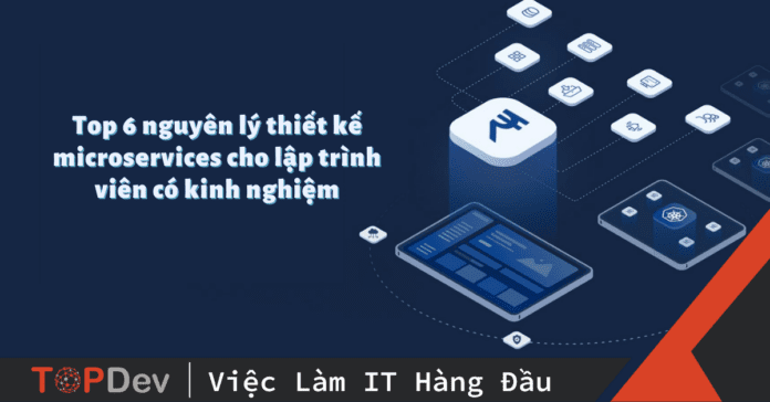 Top 6 nguyên lý thiết kế microservices cho lập trình viên có kinh nghiệm