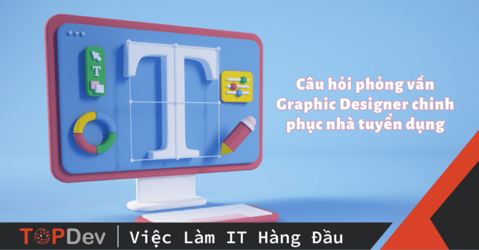 Câu hỏi phỏng vấn Graphic Designer chinh phục nhà tuyển dụng