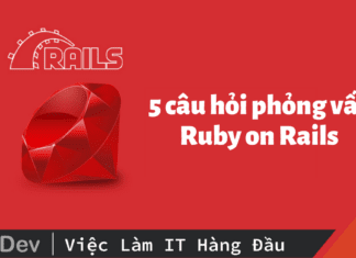 5 câu hỏi phỏng vấn Ruby on Rails Developer hay, thường gặp