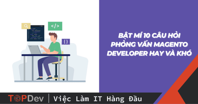 Bật mí 10 câu hỏi phỏng vấn Magento Developer hay và khó