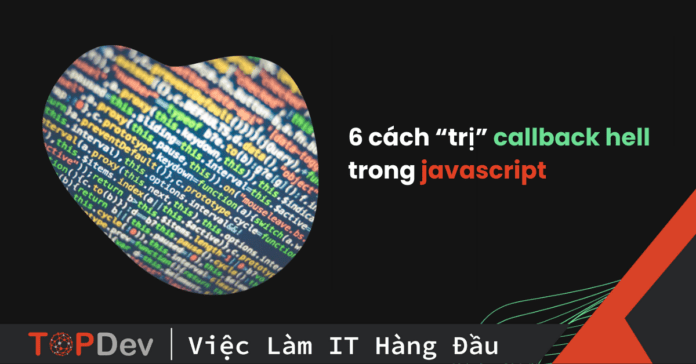 Callback hell là gì? 6 cách “trị” callback hell trong javascript