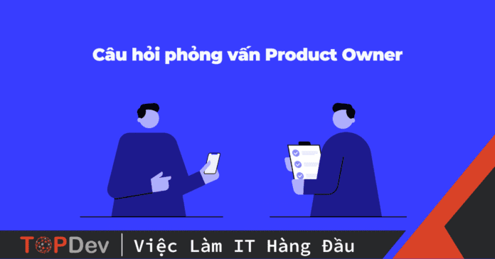 Câu hỏi phỏng vấn Product Owner thường gặp và cách trả lời