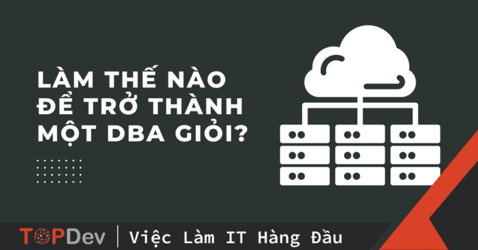 Database Administrator là gì? Làm thế nào để trở thành DBA giỏi?