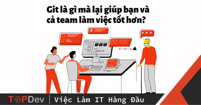 Git là gì mà lại giúp bạn và cả team làm việc tốt hơn?