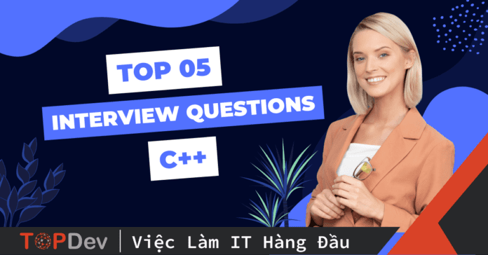 Top 5 câu hỏi phỏng vấn C++ hay và khó