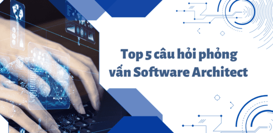 Top 5 câu hỏi phỏng vấn Software Architect hàng đầu