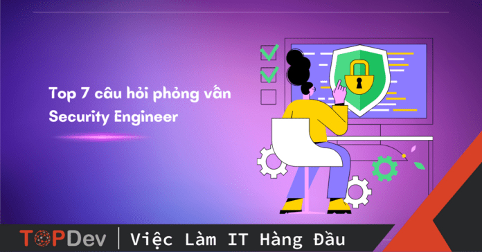 Top 7 câu hỏi phỏng vấn Security Engineer thường gặp
