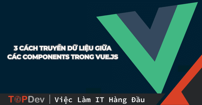 3 cách truyền dữ liệu giữa các Components trong Vue.js
