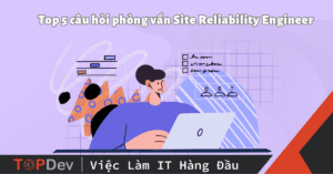 Top 5 câu hỏi phỏng vấn Site Reliability Engineer và cách trả lời