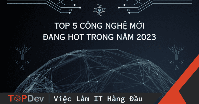 Điểm tên TOP 5 công nghệ mới đang HOT trong năm 2023