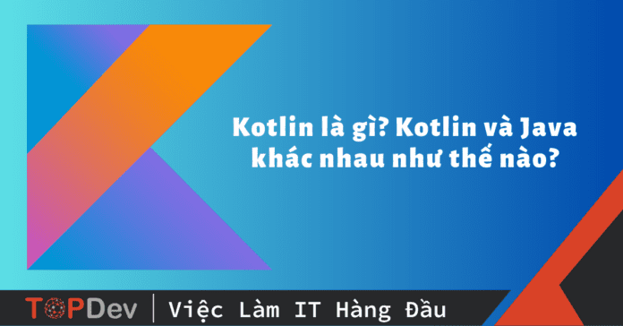 Kotlin là gì? Kotlin và Java khác nhau như thế nào?