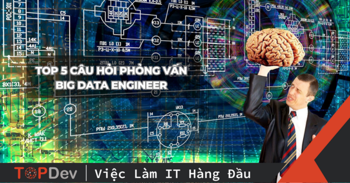 Top 5 câu hỏi phỏng vấn Big Data Engineer hay gặp nhất