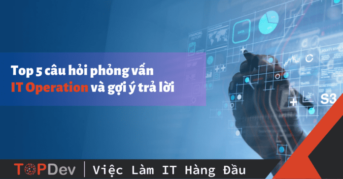 Top 5 câu hỏi phỏng vấn IT Operation và gợi ý trả lời