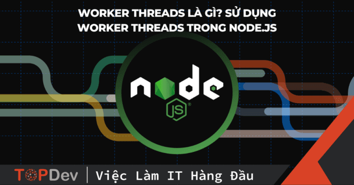 Worker threads là gì? Sử dụng Worker threads trong node.js