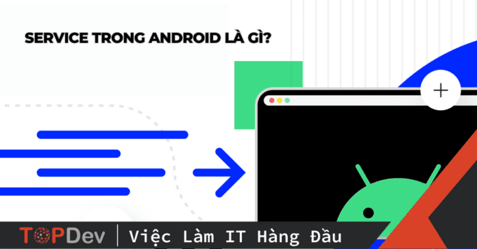 Service trong Android là gì? Các loại service trong android