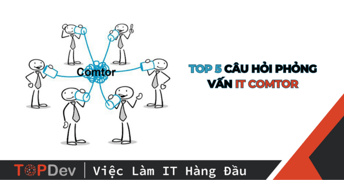 Top 5 câu hỏi phỏng vấn IT Comtor mà bạn sẽ gặp khi xin việc