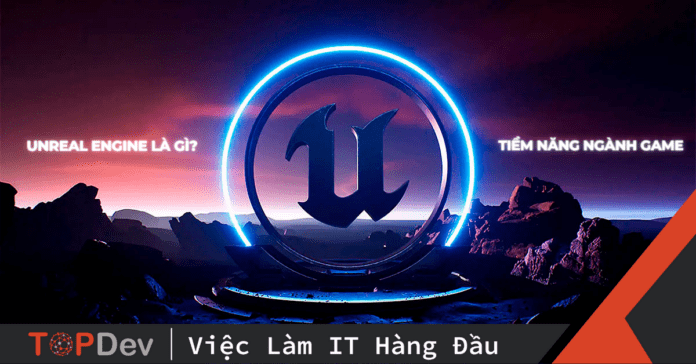 Unreal Engine là gì? Tiềm năng đột phá của ngành Game