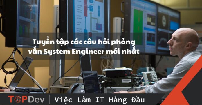 Tuyển tập các câu hỏi phỏng vấn System Engineer mới nhất