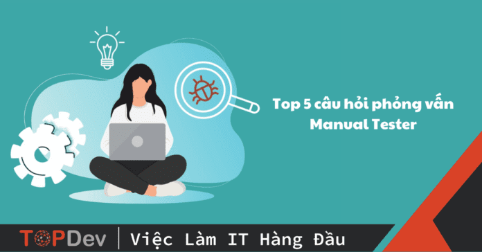 Vượt ải interview với top 5 câu hỏi phỏng vấn Manual Tester
