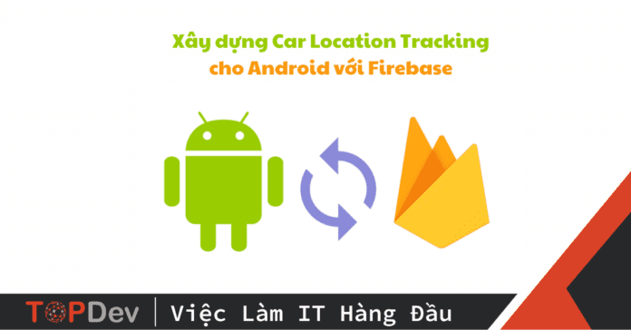 Tạo ứng dụng theo dõi vị trí xe trong Android với Firebase