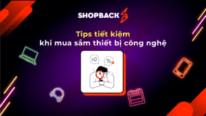 ShopBack: Tips tiết kiệm khi mua sắm thiết bị công nghệ