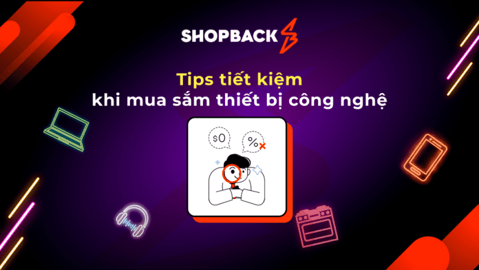 ShopBack: Tips tiết kiệm khi mua sắm thiết bị công nghệ