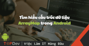 Tìm hiểu cấu trúc dữ liệu ArrayMap trong Android