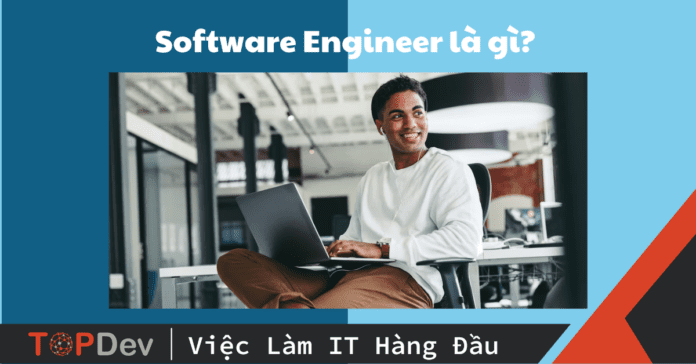 Software Engineer là gì? Mô tả công việc và những kỹ năng cần có