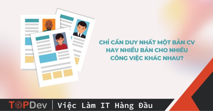 Chỉ cần duy nhất một bản CV hay nhiều bản cho nhiều công việc khác nhau?