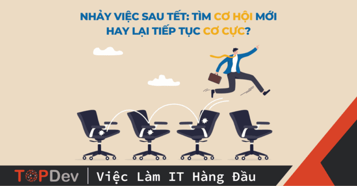 Nhảy việc sau Tết: Tìm CƠ HỘI mới hay lại tiếp tục CƠ CỰC?